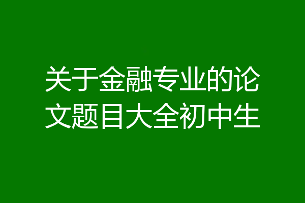 关于金融专业的论文题目大全初中生