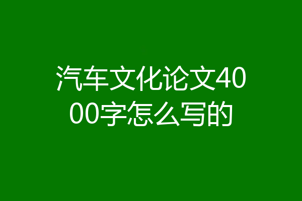 汽车文化论文4000字怎么写的