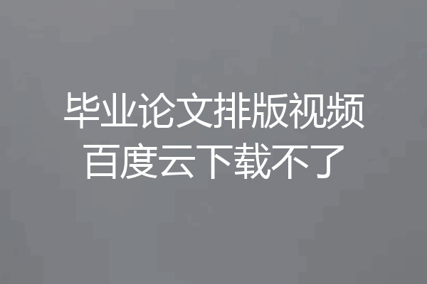毕业论文排版视频百度云下载不了