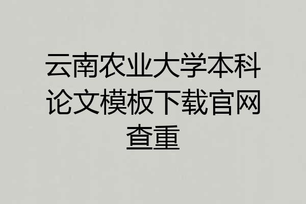 云南农业大学本科论文模板下载官网查重