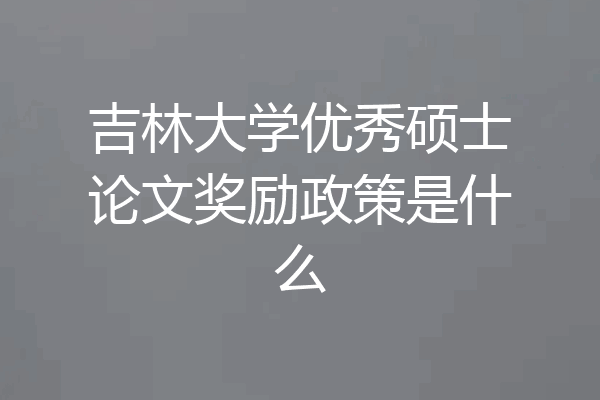吉林大学优秀硕士论文奖励政策是什么