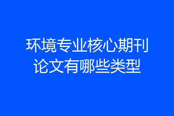 环境专业核心期刊论文有哪些类型