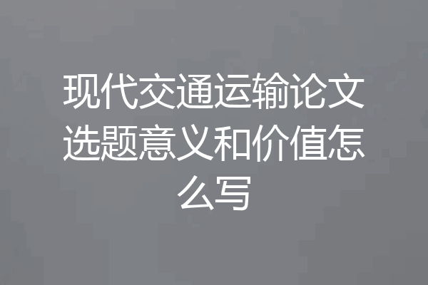 现代交通运输论文选题意义和价值怎么写