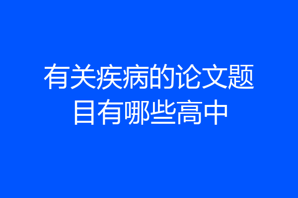 有关疾病的论文题目有哪些高中