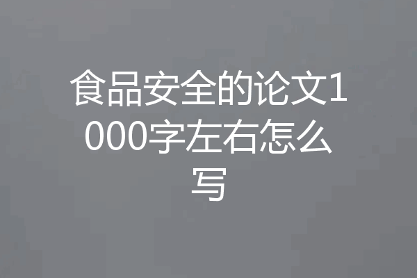 食品安全的论文1000字左右怎么写