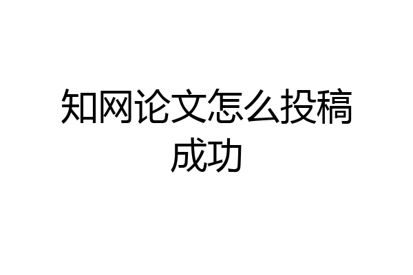 知网论文怎么投稿成功