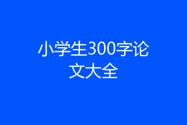 小学生300字论文大全