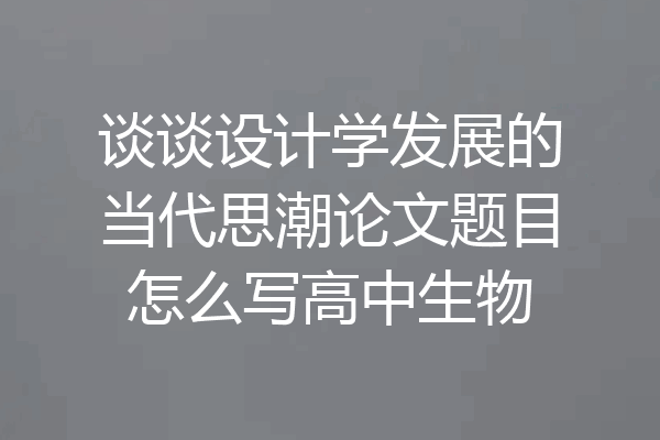 谈谈设计学发展的当代思潮论文题目怎么写高中生物