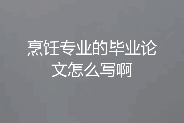烹饪专业的毕业论文怎么写啊