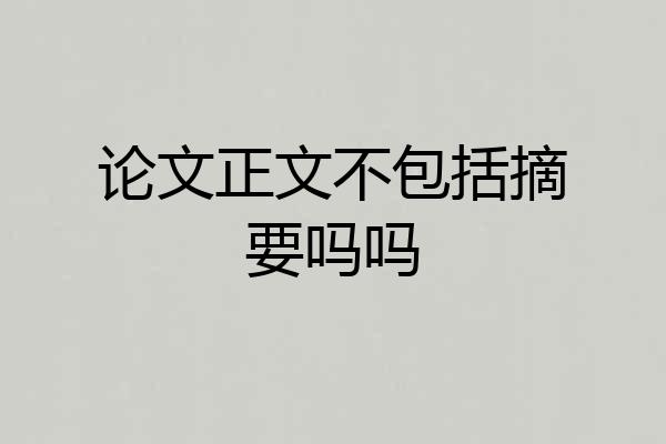论文正文不包括摘要吗吗