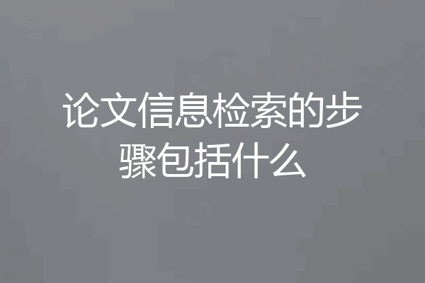 论文信息检索的步骤包括什么
