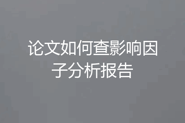 论文如何查影响因子分析报告