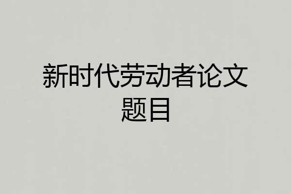 新时代劳动者论文题目