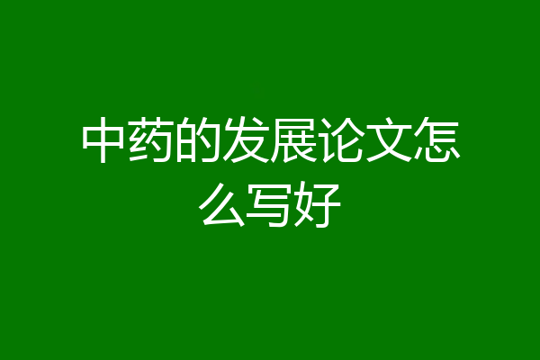 中药的发展论文怎么写好