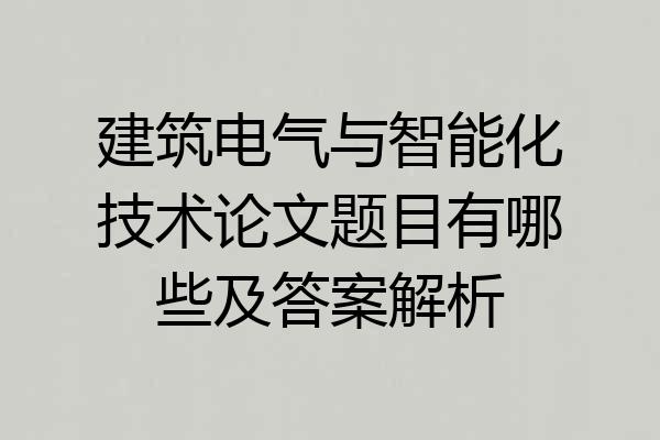 建筑电气与智能化技术论文题目有哪些及答案解析