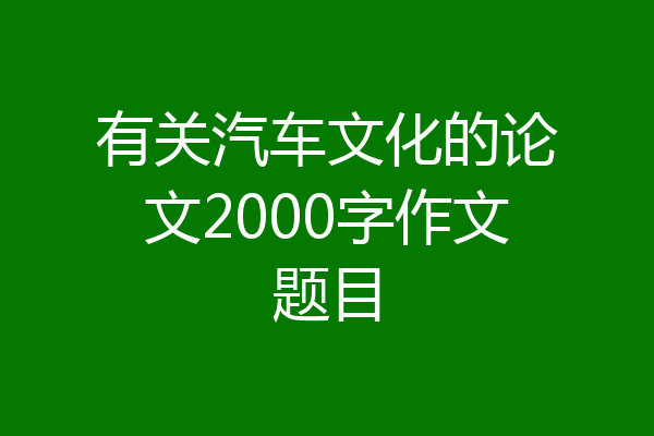 有关汽车文化的论文2000字作文题目