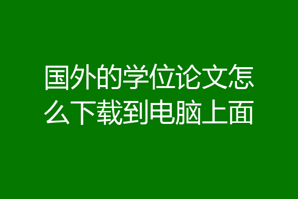 国外的学位论文怎么下载到电脑上面