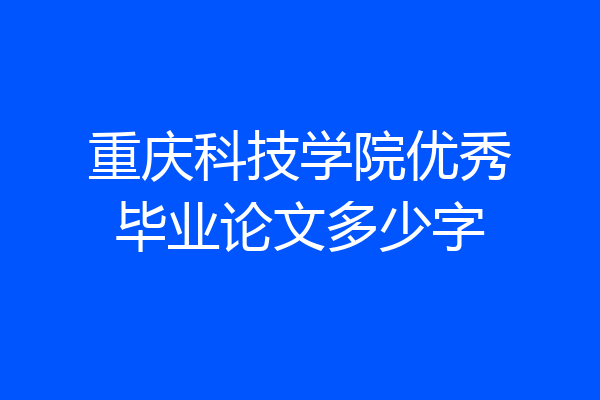重庆科技学院优秀毕业论文多少字