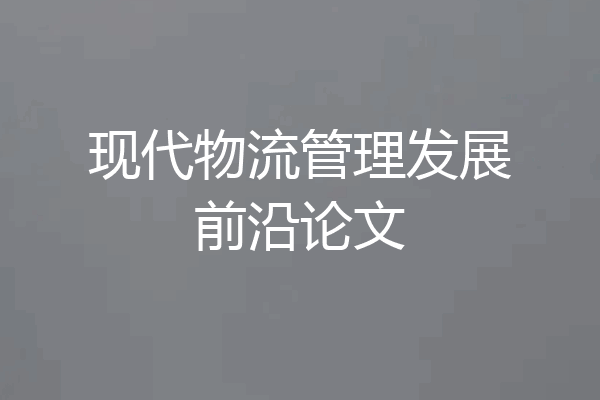 现代物流管理发展前沿论文