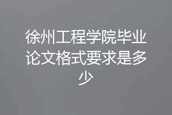 徐州工程学院毕业论文格式要求是多少