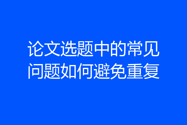 论文选题中的常见问题如何避免重复