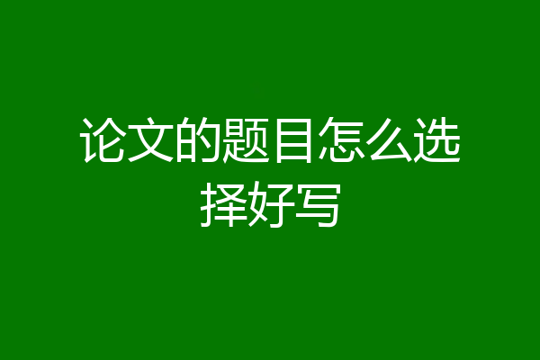论文的题目怎么选择好写