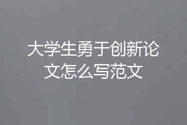 大学生勇于创新论文怎么写范文