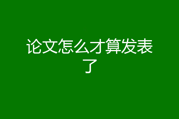论文怎么才算发表了
