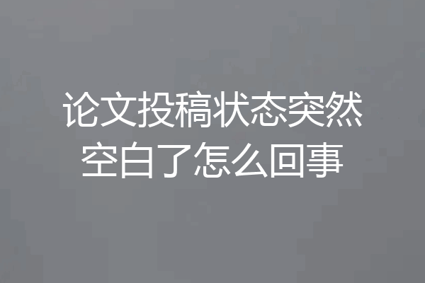 论文投稿状态突然空白了怎么回事