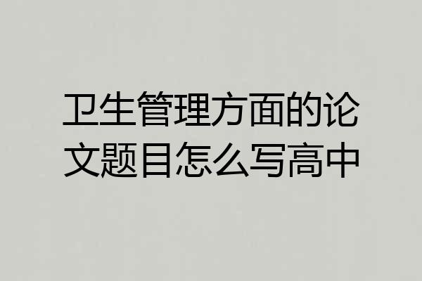 卫生管理方面的论文题目怎么写高中