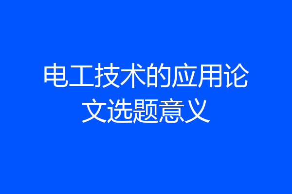 电工技术的应用论文选题意义