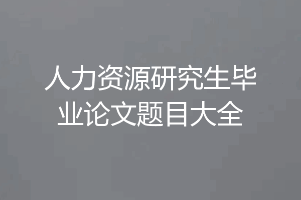 人力资源研究生毕业论文题目大全