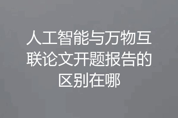 人工智能与万物互联论文开题报告的区别在哪
