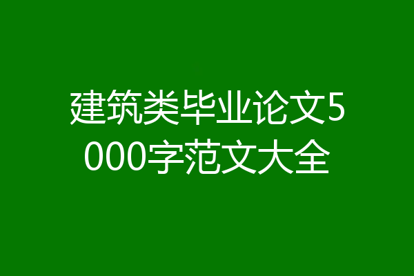 建筑类毕业论文5000字范文大全