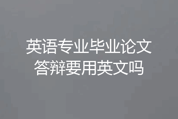英语专业毕业论文答辩要用英文吗