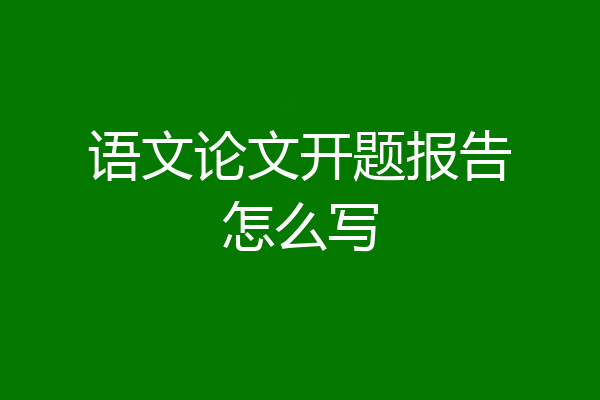 语文论文开题报告怎么写