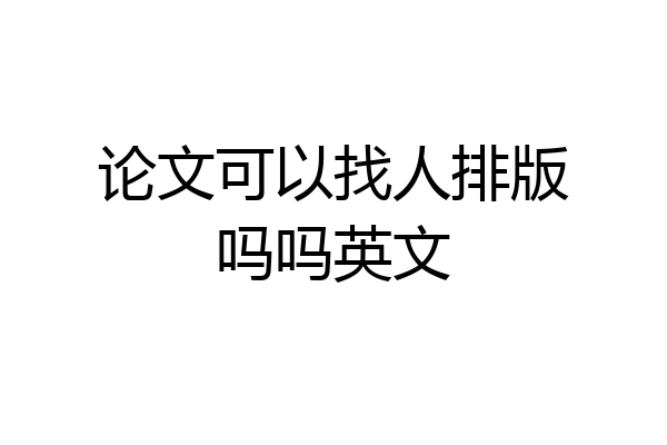 论文可以找人排版吗吗英文