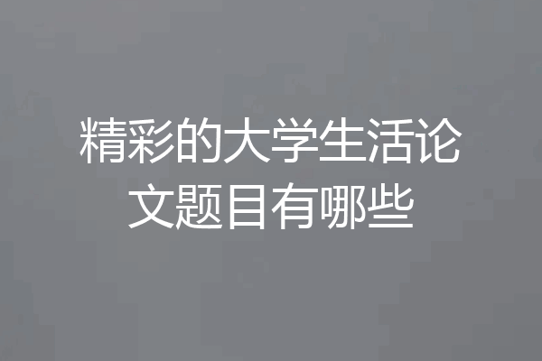 精彩的大学生活论文题目有哪些