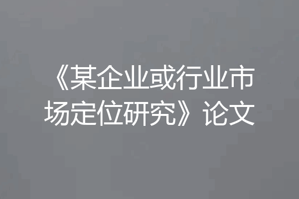《某企业或行业市场定位研究》论文