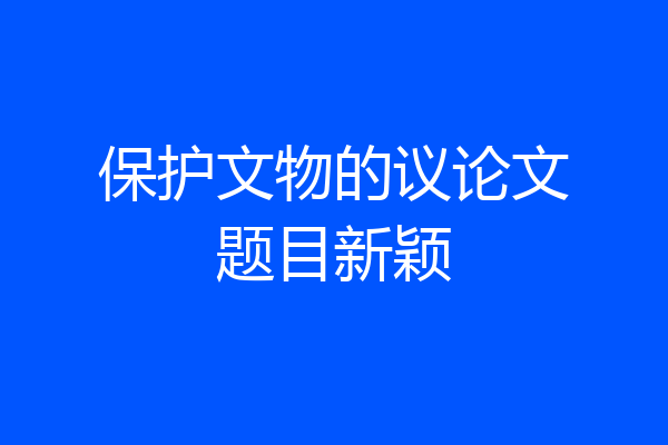 保护文物的议论文题目新颖