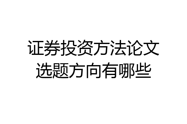 证券投资方法论文选题方向有哪些