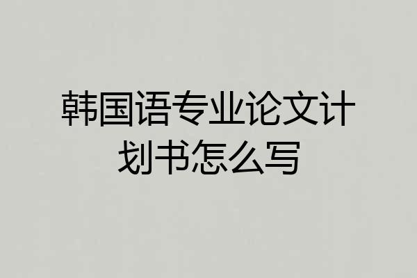 韩国语专业论文计划书怎么写
