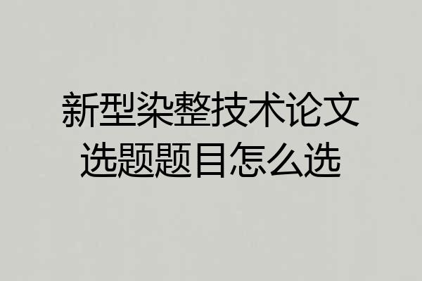 新型染整技术论文选题题目怎么选