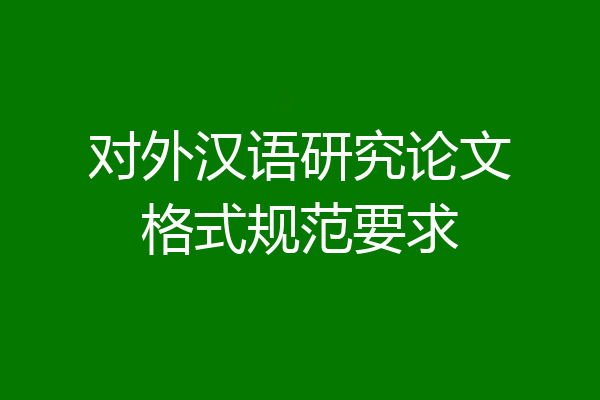 对外汉语研究论文格式规范要求