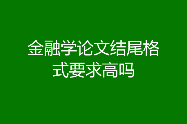 金融学论文结尾格式要求高吗