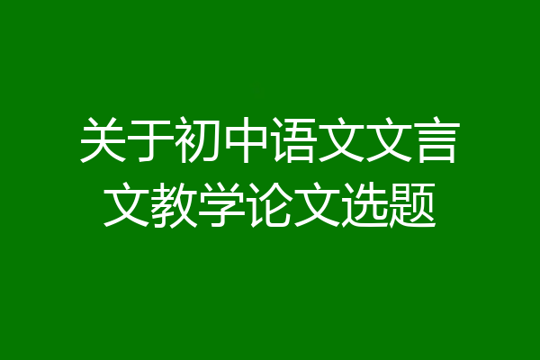 关于初中语文文言文教学论文选题
