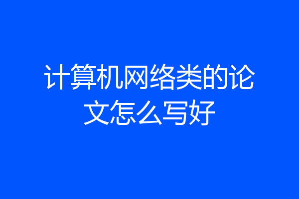 计算机网络类的论文怎么写好