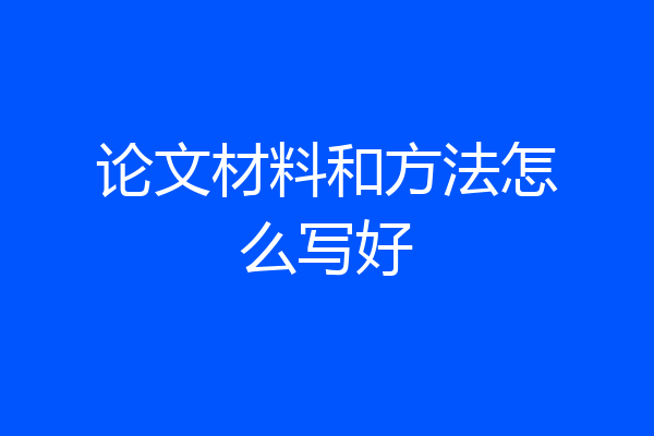 论文材料和方法怎么写好