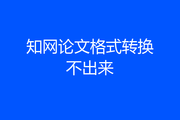 知网论文格式转换不出来