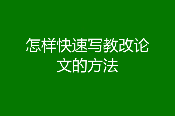 怎样快速写教改论文的方法